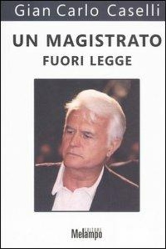 Caselli Gian Carlo. - Un magistrato fuori legge.
