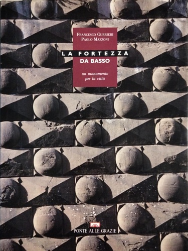 Gurrieri,Francesco. Mazzoni,Paolo. - La Fortezza da Basso. Un monumento per la citt.