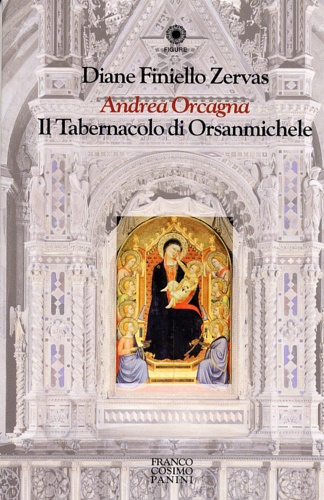 Zervas Finiello Diane. - Andrea Orcagna. Il Tabernacolo di Orsanmichele.