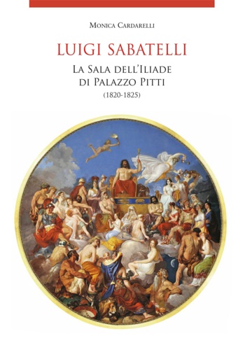 Cardarelli,Monica. - Luigi Sabatelli. La sala dell'Iliade di Palazzo Pitti 1820-1825.