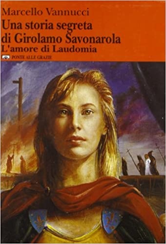 Vannucci,Marcello. - Una storia segreta di Girolamo Savonarola. L'amore di Laudomia.