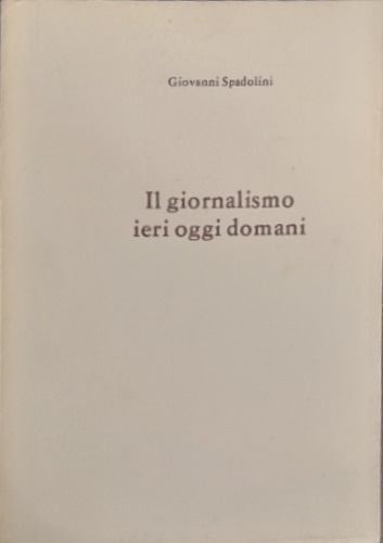 Spadolini,Giovanni. - Il giornalismo ieri oggi domani.
