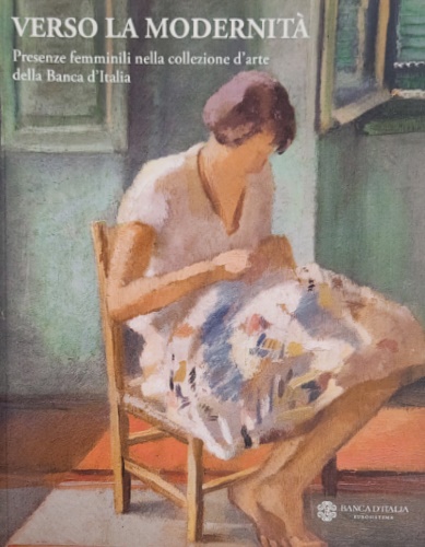 Catalogo della Mostra: - Verso la modernit. Presenze femminili nella collezione d'arte della Banca d'Italia.