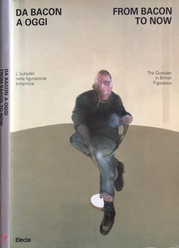 Catalogo della Mostra: - Da Bacon a oggi From Bacon to now. L'outsider nella figurazione britannica the outsider in british figuration.