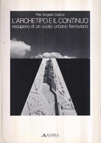 Cetica,Pier Angelo. - L' archetipo e il continuo recupero di un vuoto urbano ferroviario.