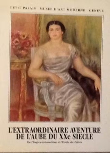 Catalogue de L'Exposition: - L'extraordinaire aventure de l'aube du XXe sicle De l'impressionnisme  l'cole de Paris.