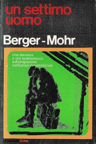Berger,John. Mohr,Jean. - Un settimo uomo. Una denuncia e una testimonianza sull' emigrazione nell 'Europa industrializzata.