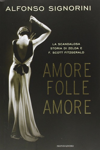 Signorini, Alfonso. - Amore folle amore. La scandalosa storia di Zelda e F. Scott Fitzgerald.