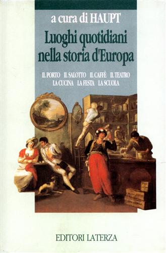 Haupt,Heinz-Gerhard (a cura di). - Luoghi quotidiani nella storia d'Europa. Il porto, il salotto, il caff, il teatro, la cucina, la festa, la scuola.