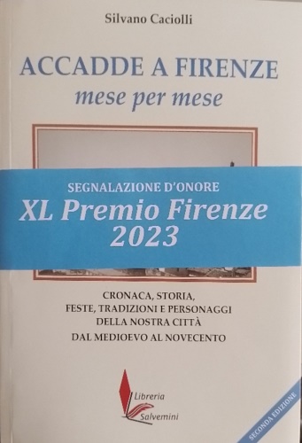 Caciolli,Silvano. - Accadde a Firenze mese per mese. Cronaca, storia, feste, tradizioni e personaggi della nostra citt dal Medioevo al Novecento.