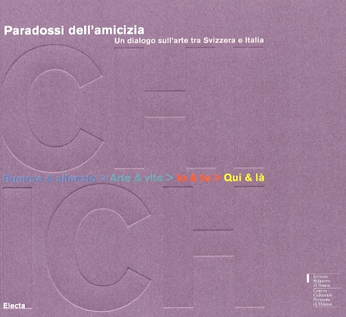 Catalogo della Mostra: - Paradossi dell'amicizia. Un dialogo sull'arte tra Svizzera e Italia. Rumore & silenzio. Arte & vita