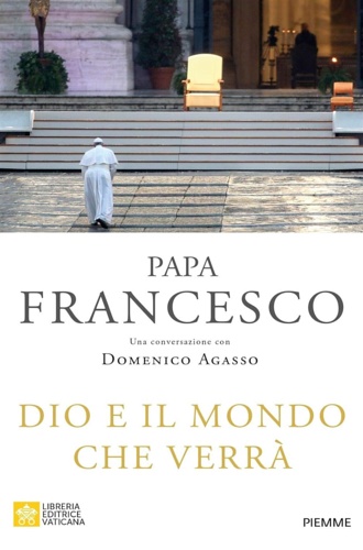 Papa Francesco. - Dio e il mondo che verr. Una conversazione con Domenico Agasso.