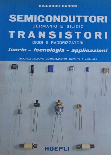 Baroni,Riccardo (Dott. Ing.). - Semiconduttori germanio e silicio. Transistori diodi e raddrizzatori. Teoria, tecnologia, applicazio