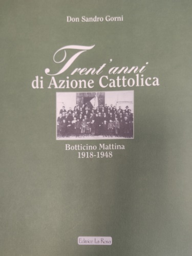 Gorni,Sandro (Don). - Trent'anni di Azione Cattolica. Botticino Mattina 1918-1948.