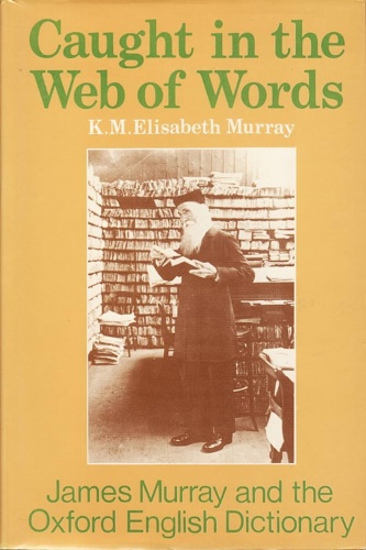 Murray, Elisabeth K. M. - Caught in the Web of Words: James A. H. Murray Ahd the Oxford English Dictionary: James A.H.Murray and the Oxford English Dictionary.