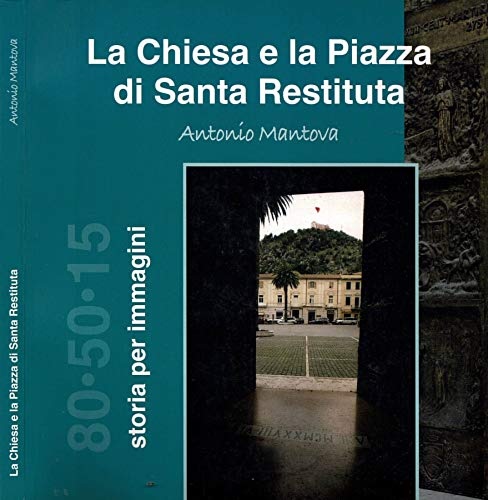 Mantova,Antonio. - La Chiesa e la Piazza di Santa Restituita. Storia per immagini.