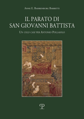 Bahrenburg Barbetti,Anne E. - Il parato di San Giovanni Battista. Un cold case per Antonio Pollaiolo: Un cold case per Antonio Del Pollaiolo.