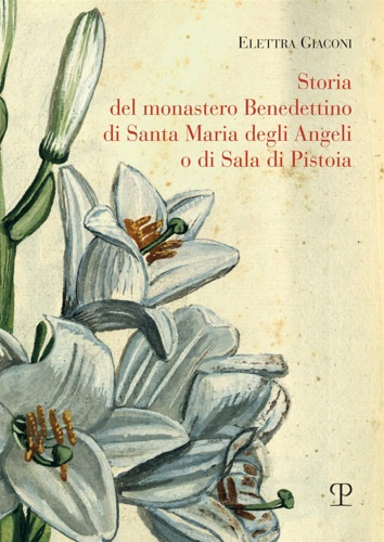 Elettra, Giaconi. - Storia del monastero benedettino di Santa Maria degli angeli o di Sala di Pistoia. Trascrizione integrale del testo originale di suor Angelica Liserani (650-1900).