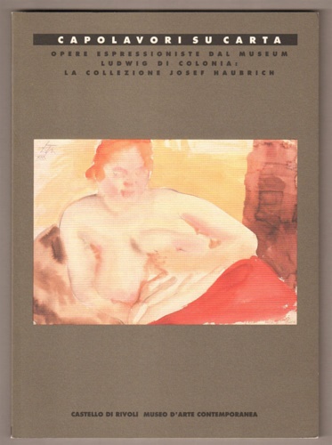 Catalogo della Mostra: - Capolavori su carta opere espressioniste dal Museum Ludwing di Colonia. La collezione di Josef Haubrich. A cura di Johannes Gachnang, R