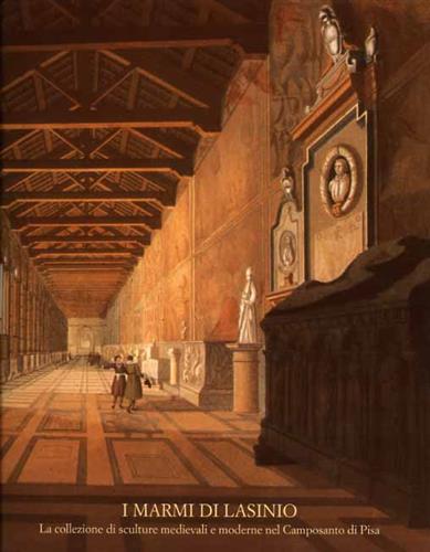 Catalogo della Mostra: - I marmi di Lasinio. La collezione di sculture medievali e moderne nel Camposanto di Pisa.