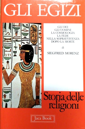 Morenz, Siegfried. - Gli egizi. Gli dei, gli uomini, la cosmologia la fede nella sopravvivenza dopo la morte