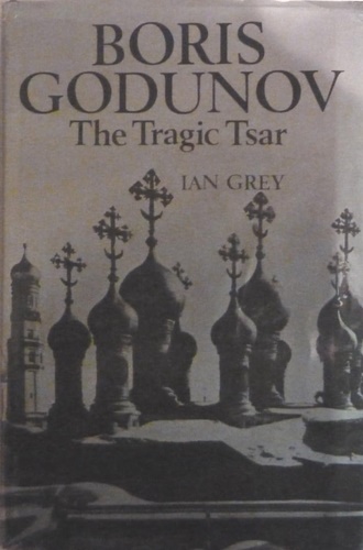 Grey, Ian. - Boris Godunov; the tragic Tsar.
