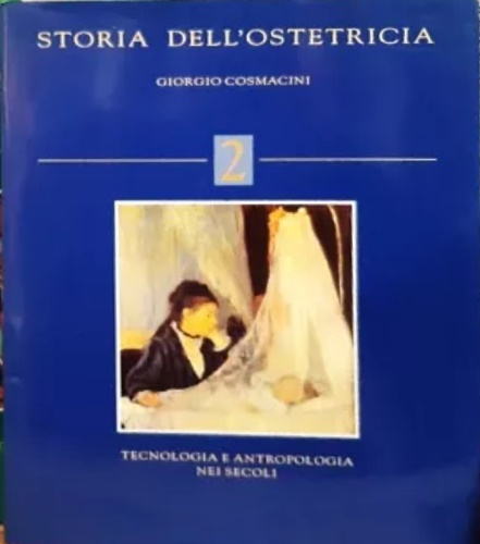 Cosmicini,Giorgio. - Storia dell' ostetricia. 2: Tecnologia e antropologia nei secoli.