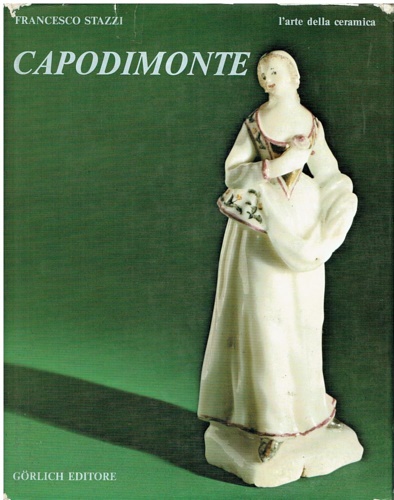 Stazzi,Francesco. - L'arte della ceramica. Capodimonte. Vicende storiche, prima e dopo