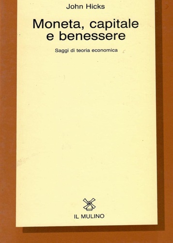 Hicks, John. - Moneta, capitale e benessere. Saggi di teoria economica.