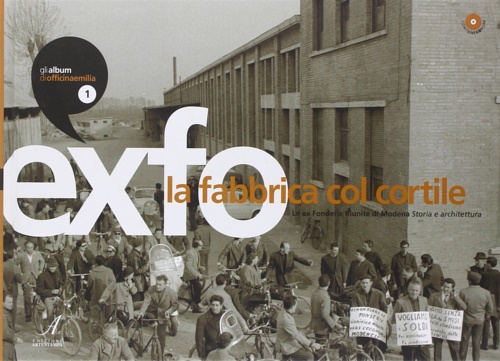 -- - Exfo. La Fabbrica Col Cortile. The Factory With a Courtyard. Le Ex Fonderie Riunite di Modena. Storia e Architettura. History and Architecture of Modena'S Former Fonderie Riunite.