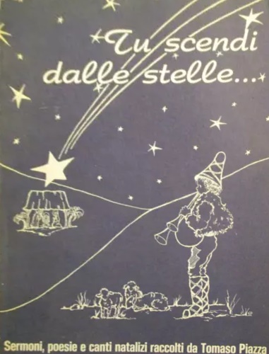 Piazza,Tomaso. - Tu scendi dalle stelle... Raccolta di Sermoni e Poesie di Natale, di autori diversi, in italiano e dialetto faentino (con traduzione) e di canti natalizi, i pi conosciuti.