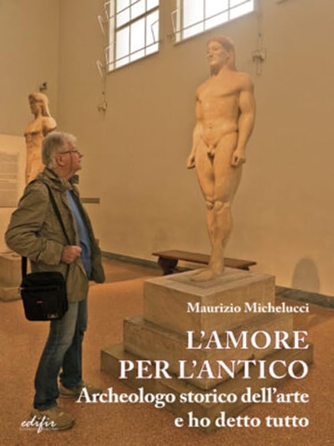 Maurizio, Michelucci. - L'amore per l'antico. Archeologo storico dell'arte e ho detto tutto.