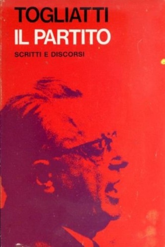 Togliatti, Palmiro. - Il partito. Scritti e discorsi.