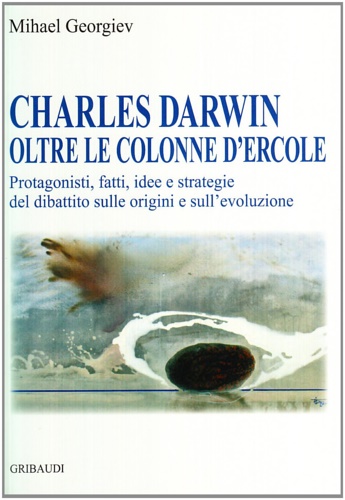 Georgiev, Mihael. - Charles Darwin oltre le colonne d'Ercole. Protagonisti, fatti, idee e strategie del dibattito sulle origini e sull'evoluzione.