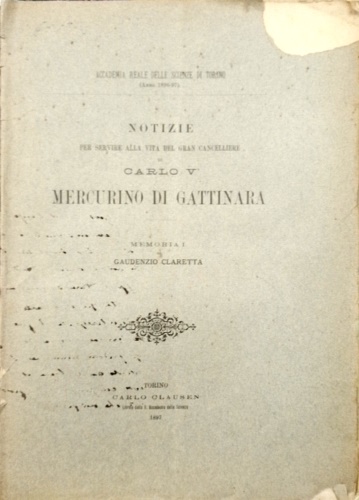 Claretta,Gaudenzio. - Notizie per servire alla vita del gran cancelliere Carlo V Mercurino di Gattinara.