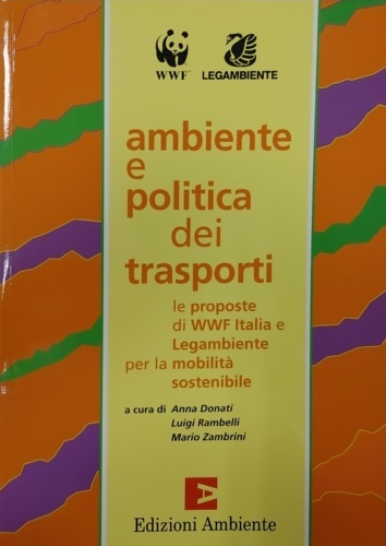 Donati, Anna. Rambelli, Luigi. Zambrini, Mario ( a cura di). - Ambiente e politica dei trasporti. Le proposte del WWF Italia e Legambiente per la mobilit sostenibile.