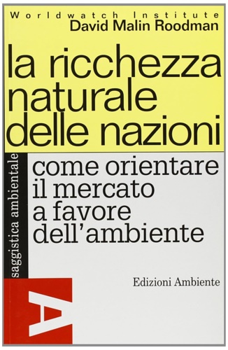 Malin Roodman, David. - La ricchezza naturale delle nazioni. Come orientare il mercato a favore dell'ambiente.