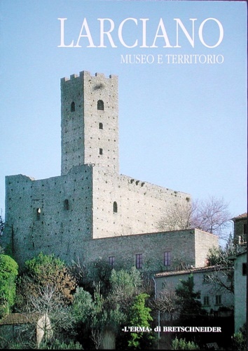 Milanese Marco. Pieri Enrico. Patera Anna. - Larciano. Museo e Territorio. Catalogo.