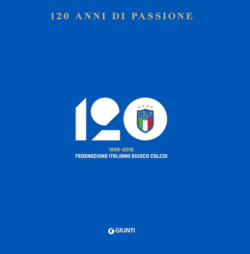 Burreddu, Giorgio. Giardini, Alessandra. - 120 anni di passione. 1898-2018 Federazione Italiana Giuoco Calcio.