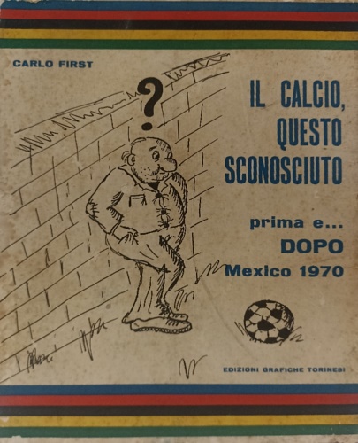 First,Carlo. - Il calcio questo sconociuto prima e ... DOPO Mexico 1970.