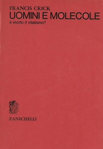 Crick,Francis. - Uomini e molecole. E' morto il vitalismo?