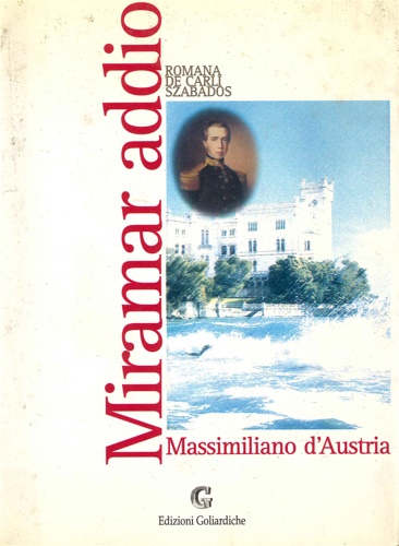 De Carli Szabados,Romana. - Miramar addio. Massimiliano d'Austria.