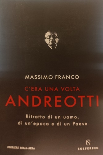 Franco,Massimo. - C'era una volta Andreotti. Ritratto di un uomo, di un epoca e di un paese.