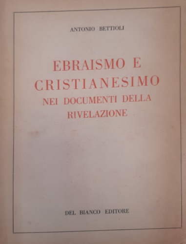 Bettioli, Antonio. - Ebraismo e cristianesimo nei documenti della rivelazione.