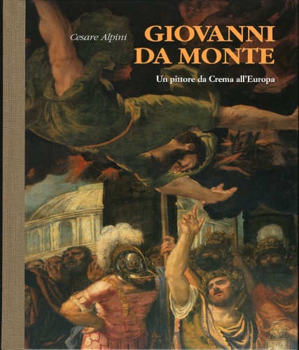 Alpini, Cesare. - Giovanni da Monte. Un pittore da Crema all'Europa.