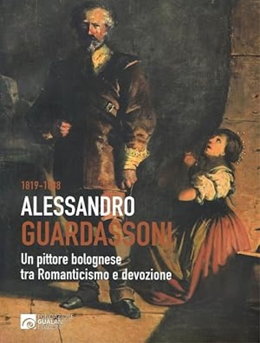 Catalogo della Mostra: - 1819-1888 Alessandro Guardassoni. Un pittore bolognese tra Romanticismo e devozione.