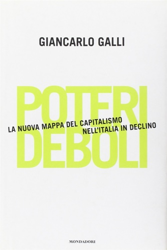 Galli, Giancarlo. - Poteri deboli. La nuova mappa del capitalismo nell'Italia in declino.