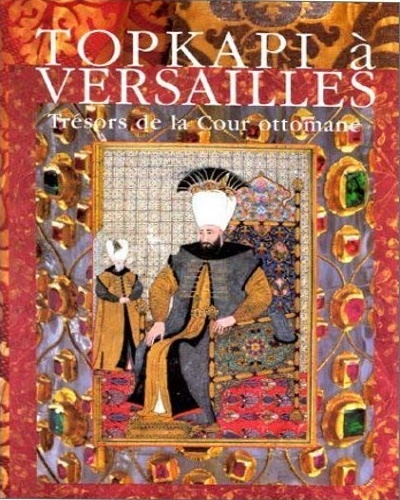 Catalogue de l'Exposition: - Topkapi  Versailles. Trsors de la Cour ottomane. Muse national des Chateaux de