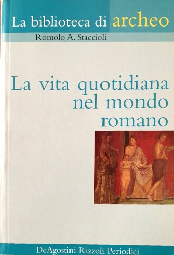 Stacicoli,Romolo A. - La vita quotidiana nel mondo romano