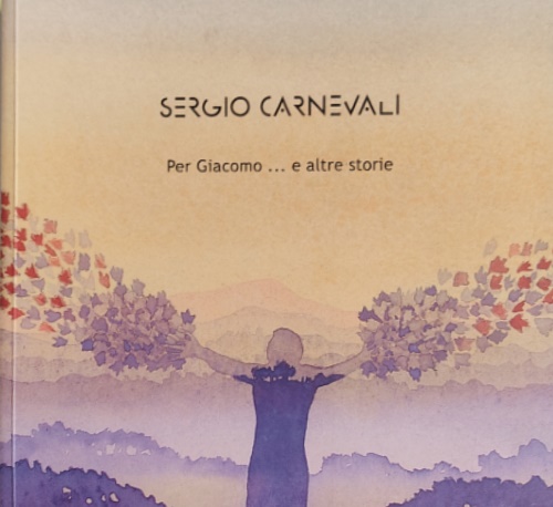 Carnevali,Sergio. - Per Giacomo... e altre storie. Pensieri, idee, fantasie di Sergio Carnevali.